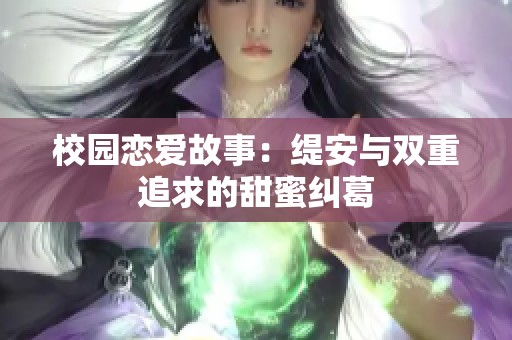 校园恋爱故事：缇安与双重追求的甜蜜纠葛