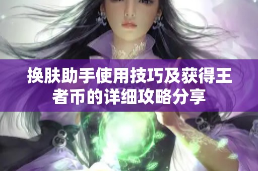 换肤助手使用技巧及获得王者币的详细攻略分享