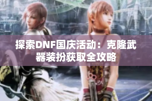 探索DNF国庆活动：克隆武器装扮获取全攻略