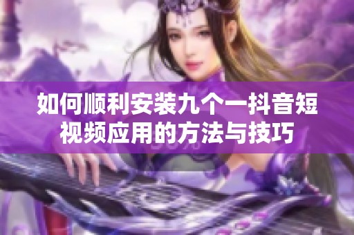 如何顺利安装九个一抖音短视频应用的方法与技巧