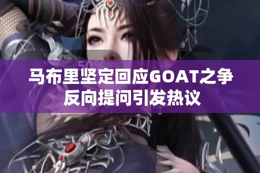 马布里坚定回应GOAT之争 反向提问引发热议