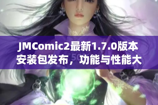 JMComic2最新1.7.0版本安装包发布，功能与性能大幅提升