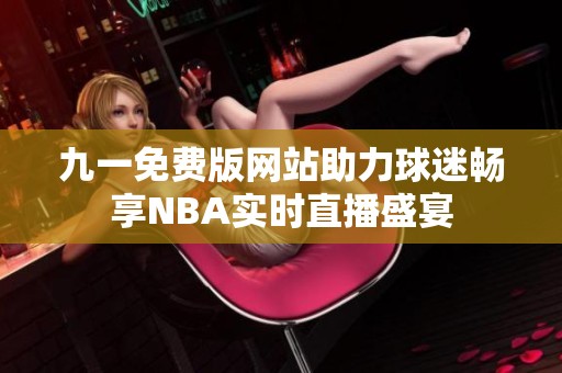 九一免费版网站助力球迷畅享NBA实时直播盛宴