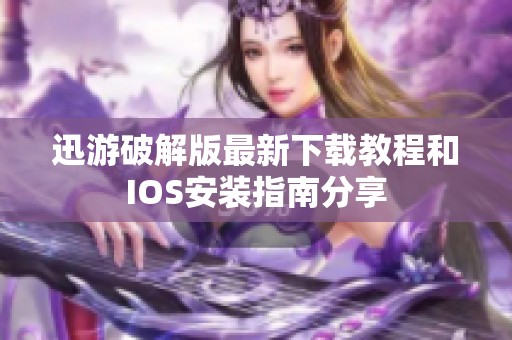 迅游破解版最新下载教程和IOS安装指南分享