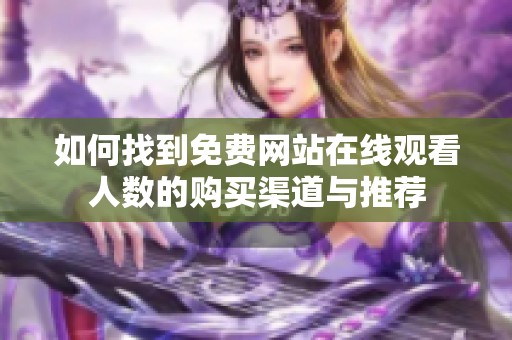 如何找到免费网站在线观看人数的购买渠道与推荐