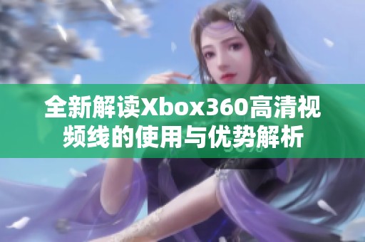 全新解读Xbox360高清视频线的使用与优势解析