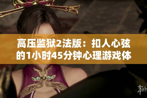 高压监狱2法版：扣人心弦的1小时45分钟心理游戏体验