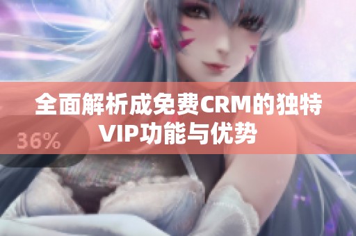 全面解析成免费CRM的独特VIP功能与优势