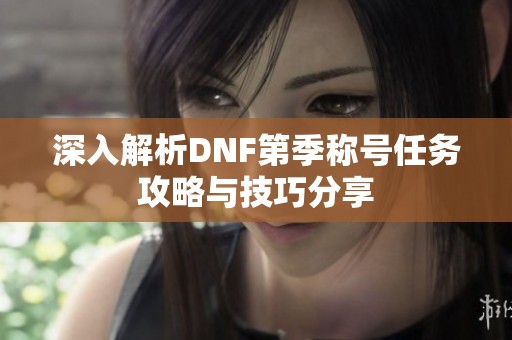 深入解析DNF第季称号任务攻略与技巧分享