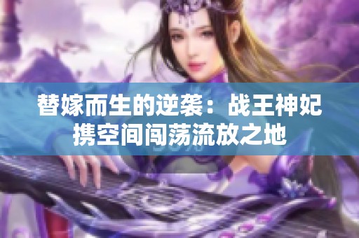 替嫁而生的逆袭：战王神妃携空间闯荡流放之地