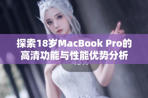 探索18岁MacBook Pro的高清功能与性能优势分析