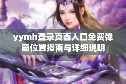 yymh登录页面入口免费弹窗位置指南与详细说明