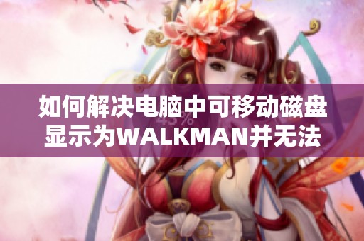 如何解决电脑中可移动磁盘显示为WALKMAN并无法下载歌曲的问题