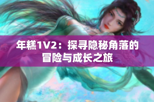 年糕1V2：探寻隐秘角落的冒险与成长之旅