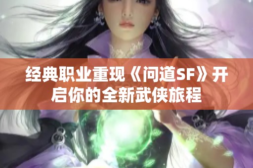 经典职业重现《问道SF》开启你的全新武侠旅程