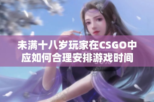 未满十八岁玩家在CSGO中应如何合理安排游戏时间