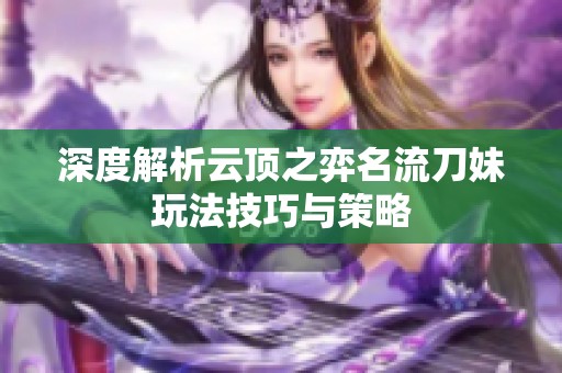 深度解析云顶之弈名流刀妹玩法技巧与策略