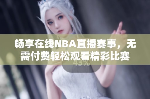 畅享在线NBA直播赛事，无需付费轻松观看精彩比赛