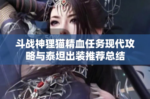 斗战神狸猫精血任务现代攻略与泰坦出装推荐总结