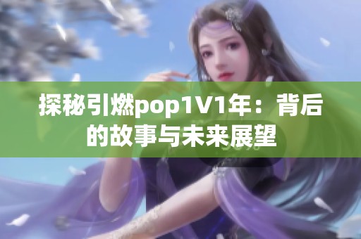 探秘引燃pop1∨1年：背后的故事与未来展望