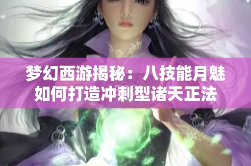 梦幻西游揭秘：八技能月魅如何打造冲刺型诸天正法