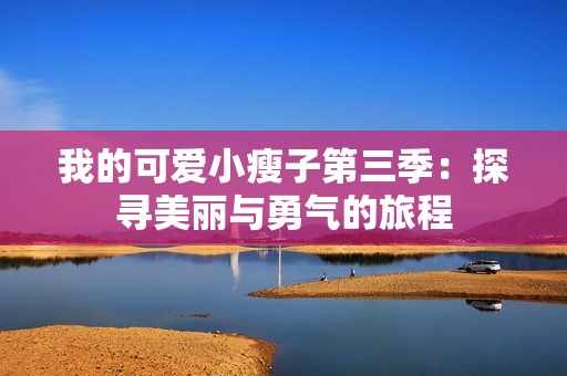 我的可爱小瘦子第三季：探寻美丽与勇气的旅程