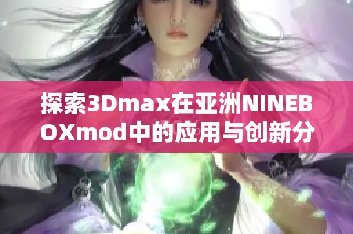 探索3Dmax在亚洲NINEBOXmod中的应用与创新分析