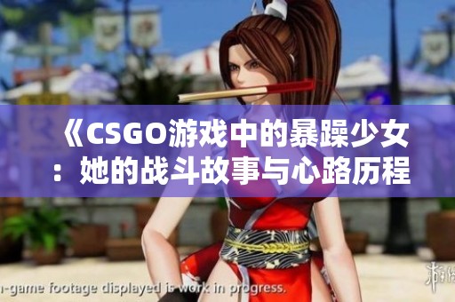 《CSGO游戏中的暴躁少女：她的战斗故事与心路历程》