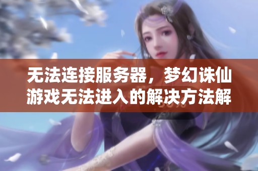 无法连接服务器，梦幻诛仙游戏无法进入的解决方法解析