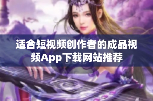 适合短视频创作者的成品视频App下载网站推荐