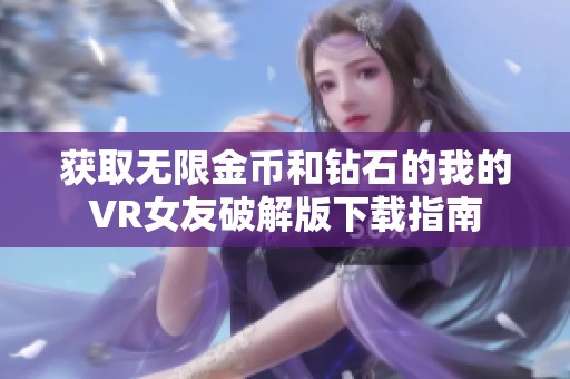 获取无限金币和钻石的我的VR女友破解版下载指南