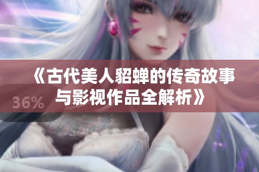 《古代美人貂蝉的传奇故事与影视作品全解析》