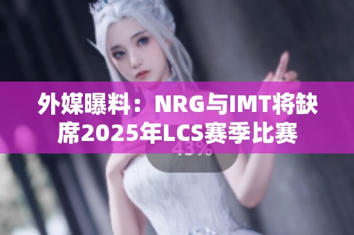 外媒曝料：NRG与IMT将缺席2025年LCS赛季比赛