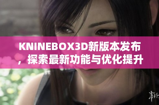 KNINEBOX3D新版本发布，探索最新功能与优化提升