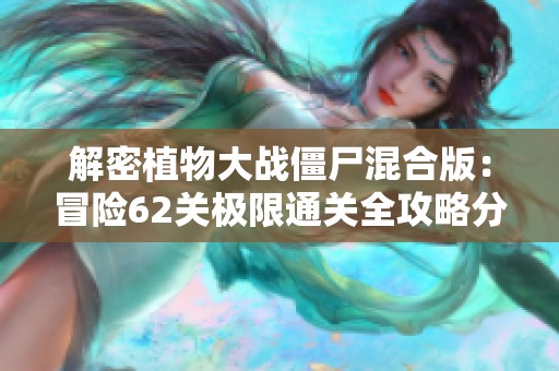 解密植物大战僵尸混合版：冒险62关极限通关全攻略分享！