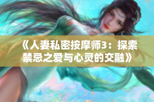 《人妻私密按摩师3：探索禁忌之爱与心灵的交融》