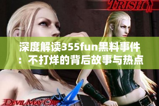 深度解读355fun黑料事件：不打烊的背后故事与热点解析