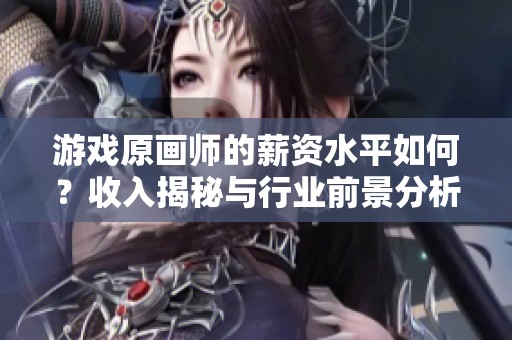 游戏原画师的薪资水平如何？收入揭秘与行业前景分析