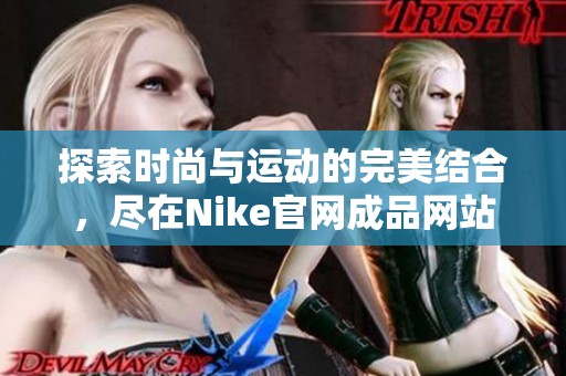 探索时尚与运动的完美结合，尽在Nike官网成品网站