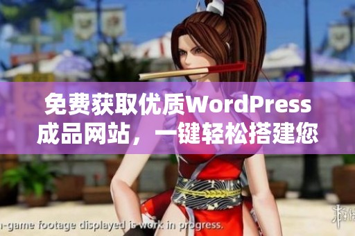 免费获取优质WordPress成品网站，一键轻松搭建您的在线平台