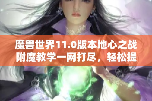 魔兽世界11.0版本地心之战附魔教学一网打尽，轻松提升到100级