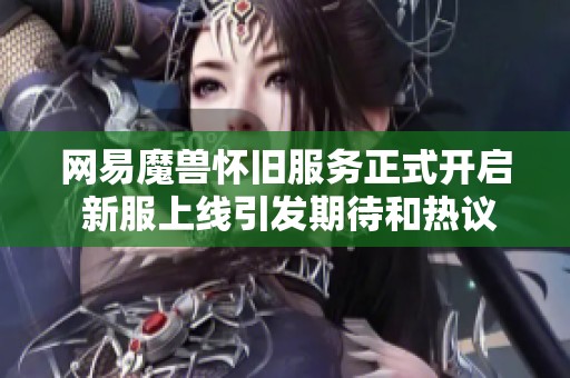 网易魔兽怀旧服务正式开启 新服上线引发期待和热议