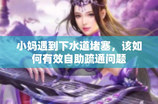 小妈遇到下水道堵塞，该如何有效自助疏通问题