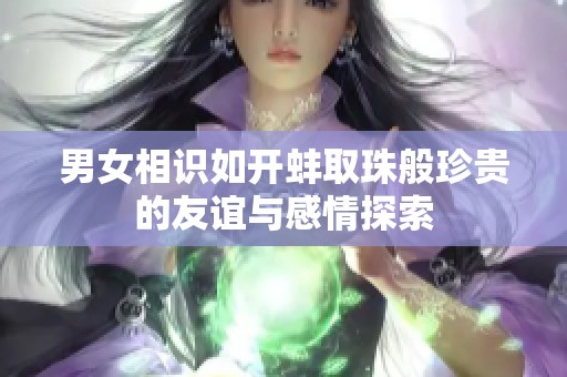 男女相识如开蚌取珠般珍贵的友谊与感情探索