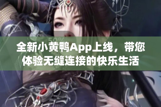 全新小黄鸭App上线，带您体验无缝连接的快乐生活