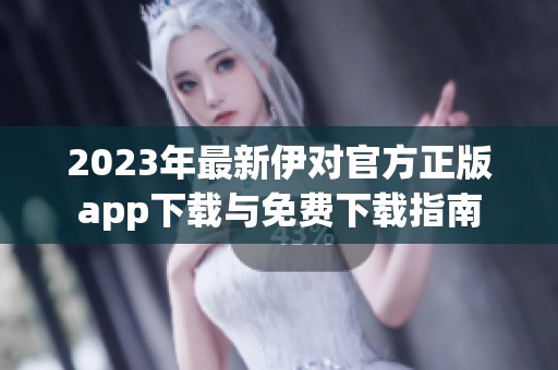 2023年最新伊对官方正版app下载与免费下载指南