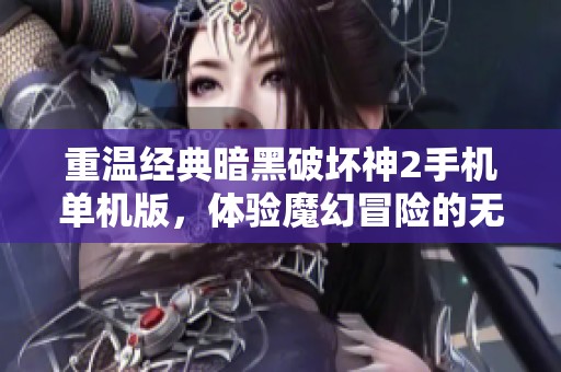 重温经典暗黑破坏神2手机单机版，体验魔幻冒险的无尽魅力