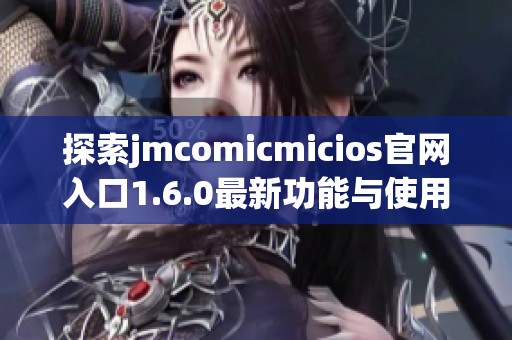 探索jmcomicmicios官网入口1.6.0最新功能与使用指南