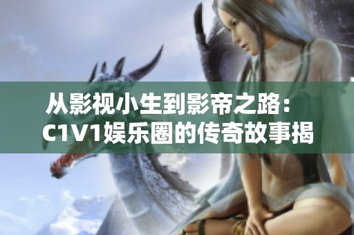 从影视小生到影帝之路： C1V1娱乐圈的传奇故事揭秘