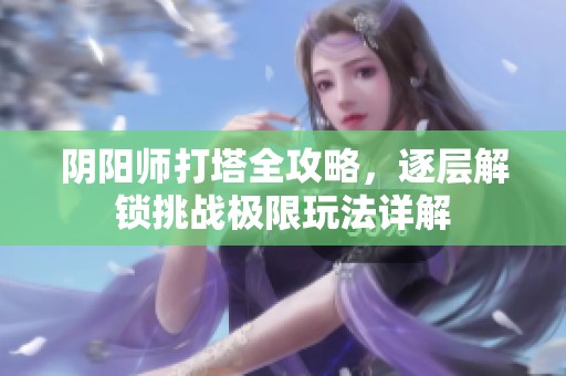 阴阳师打塔全攻略，逐层解锁挑战极限玩法详解